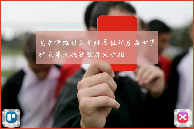 克鲁伊维特父子继图拉姆后成世界杯点球大战新败者父子档