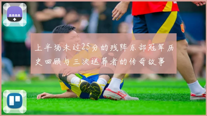 上半场未过25分的残阵东部冠军历史回顾与三次送葬者的传奇故事