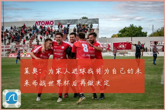 莱奥：为家人进球我将为自己的未来而战世界杯后再做决定