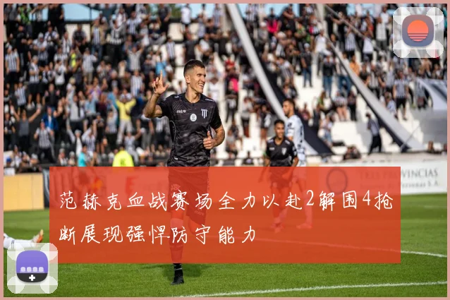范赫克血战赛场全力以赴2解围4抢断展现强悍防守能力