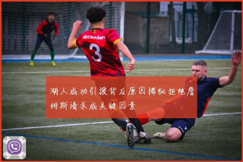 湖人成功引援背后原因揭秘拒绝詹姆斯请求成关键因素