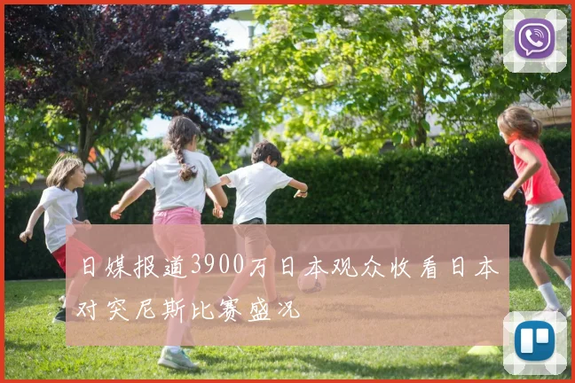 日媒报道3900万日本观众收看日本对突尼斯比赛盛况