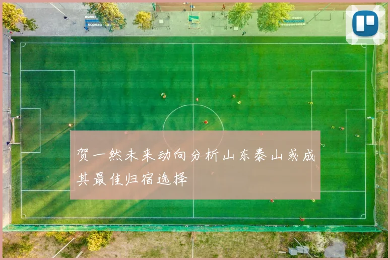 贺一然未来动向分析山东泰山或成其最佳归宿选择