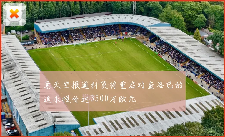 意天空报道科莫将重启对查洛巴的追求报价达3500万欧元